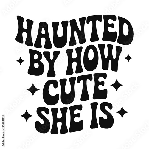 Black text art with the phrase haunted by how cute she is and star shapes on a white background