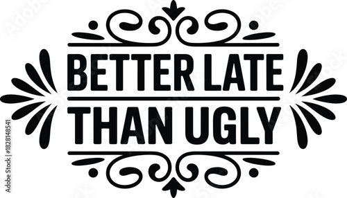 Black and white decorative frame with the saying better late than ugly inside