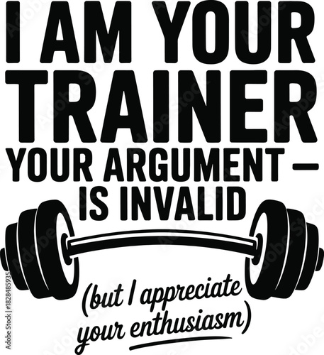 I am your trainer your argument is invalid barbell