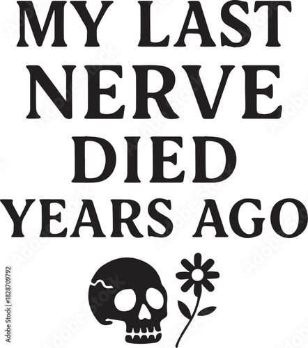 A humorous depiction of a skull with the words, MY LAST NERVE DIED YEARS AGO, offering a candid expression of exhaustion or frustration in a bold typography.