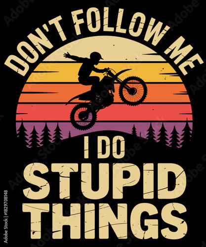 Dont Follow Me Stupid Things Funny Motocross Dirt Bike