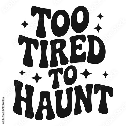 Black and white graphic with the text too tired to haunt surrounded by stars in a retro style