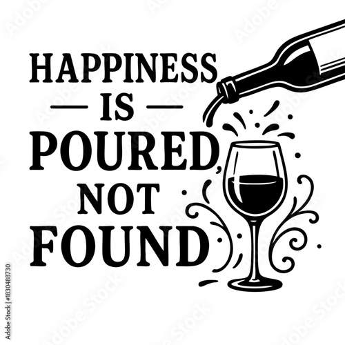 Happiness Is Poured Not Found – Wine Lover Quote Design