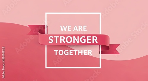 Inspiring message on pink ribbon for unity and teamwork, showing we are stronger together for women's empowerment and positive collaboration