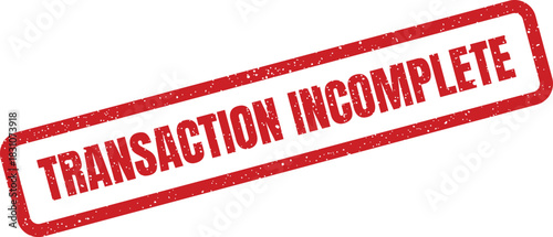 A distressed rectangular stamp featuring TRANSACTION INCOMPLETE in uppercase, signifying an unfinished operation