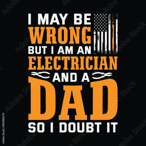 I may be wrong but I am an electrician and a dad so I doubt it, funny confidence quote with orange and white typography, pliers and distressed American flag, humorous Father’s Day t shirt
