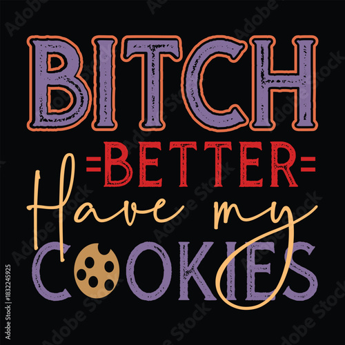 Bitch Better Have My Cookies