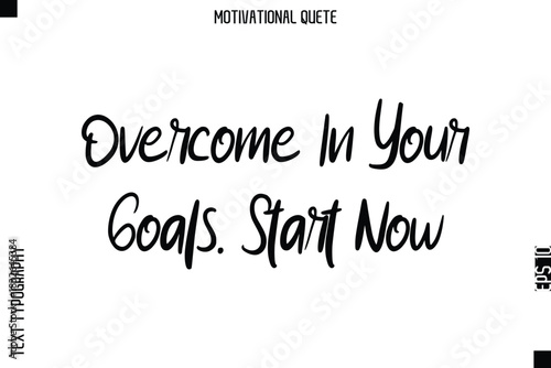 Overcome In Your Goals. Start Now  Motivational Saying Abstract Cursive Typography Text Design