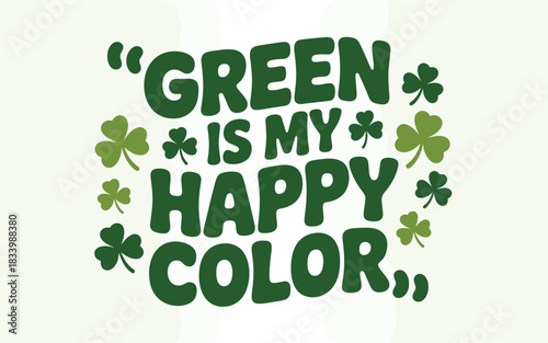 Green is My Happy Color - St. Patrick's Day Celebration with Clovers for Luck and Irish Spirit with Fun Lettering