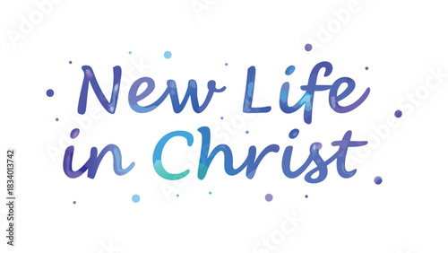New life in christ handwritten watercolor lettering with colorful dots and splashes on a white background symbolizing spiritual rebirth and transformation