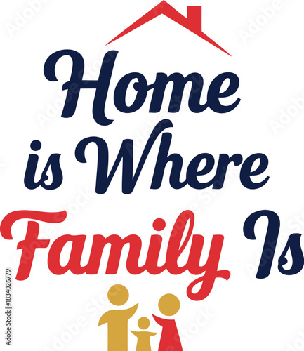Home is where family is" inspirational text art with a red roof house icon and simple stick figures symbolizing a loving family bond, unity, domestic bliss, warmth, affection at home.