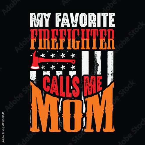 My favorite firefighter calls me mom, bold distressed typography with American flag and fire axe, proud mother of firefighter patriotic t shirt design in orange red and white on black background.