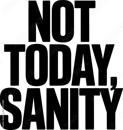 Black text not today sanity on white background lettering quote