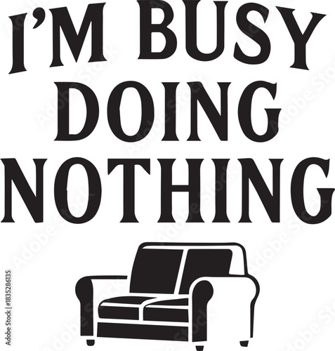 A playful reminder of relaxation, a message declares, I'm Busy Doing Nothing, perfectly capturing the essence of leisure and downtime with a simple couch graphic.