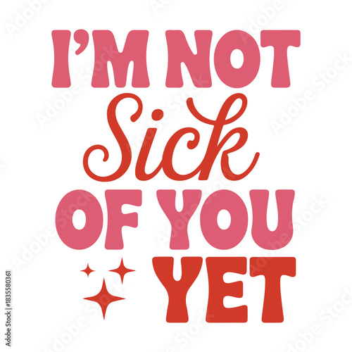 I’m Not Sick of You Yet