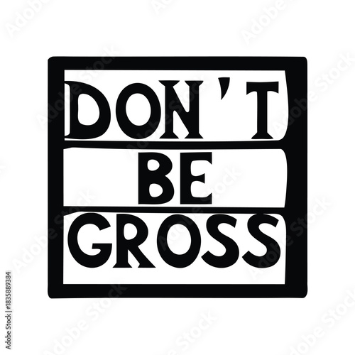 Simple black and white image urging people with humor not to be gross