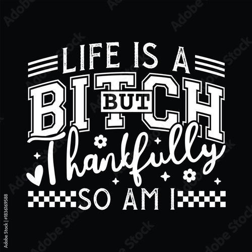 Life Is A Bitch But Thankfully So Am I