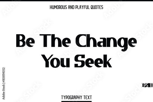 Be The Change You Seek    -Humorous and Playful Modern Stylish Bold Typography Text Vector Quote