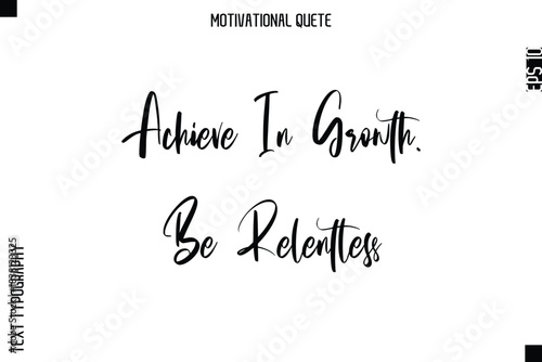 Achieve In Growth. Be Relentless  Abstract Artistic Motivational Cursive Typography Quote