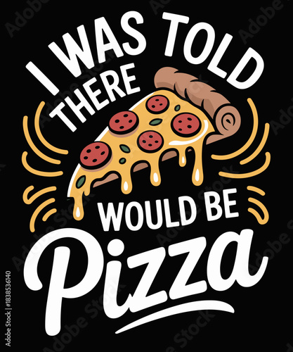 I Was Told There Would Be Pizza Funny Pizza Lover