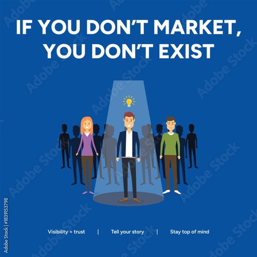If you dont market, you dont exist, validity, trust, tell your story, stay top of mind, marketing, business, and advertising