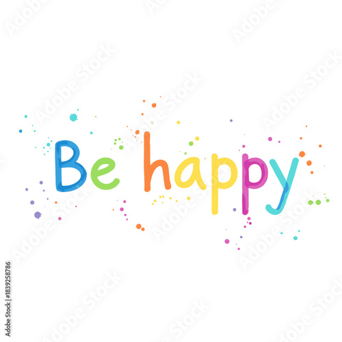 Colorful "Be happy" phrase with paint splatters