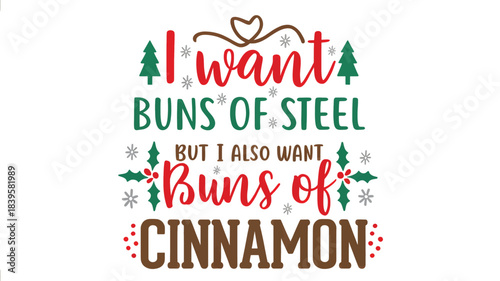 Funny christmas holiday saying i want buns of steel but i also want buns of cinnamon with festive trees and holly berries silhouette