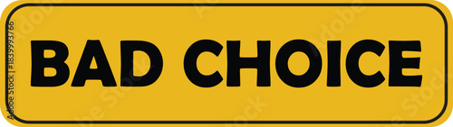 A yellow rectangular sign with rounded corners displaying the bold black text 'BAD CHOICE' indicating a poor decision or an undesirable option.