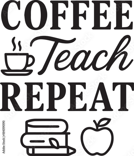 Coffee Teach Repeat – A visual composition encapsulates the everyday routine of educators, centered around the core elements of the teaching profession.