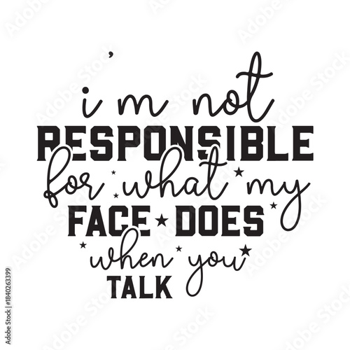 i'm not responsible for what my face does when you talk