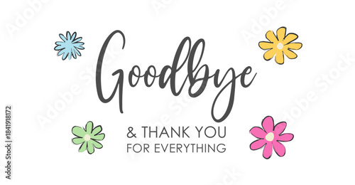 Goodbye and Thank You For Everything! Elegant Handwritten Lettering, Calligraphy, Typography, with Flowers, Vector Illustration