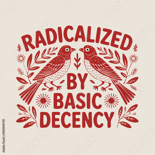 radicalized by basic decency: symmetrical red birds and floral motifs framing a defiant message of moral clarity
