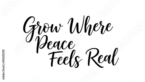 Grow where peace feels real inspirational quote black calligraphy typography design motivational positive affirmation life guidance self care message