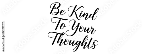 Be kind to your thoughts inspirational quote calligraphy typography black white positive affirmation self care mental health message design element