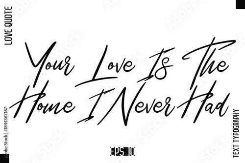 Your Love Is The Home I Never Had   -Elegant Love Quotes Elegant Cursive Calligraphy Vector Typography Design