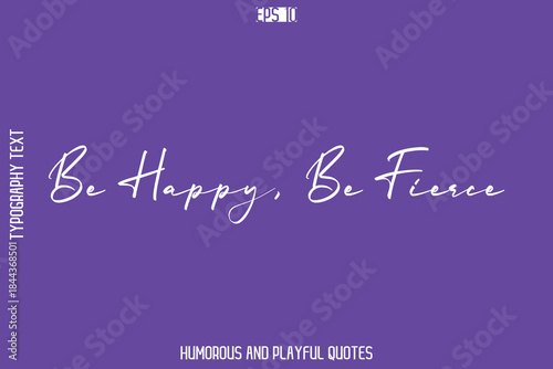 Be Happy, Be Fierce   -Playful Quote Vector – Fun and Quirky Cursive Typography Artwork Lettering