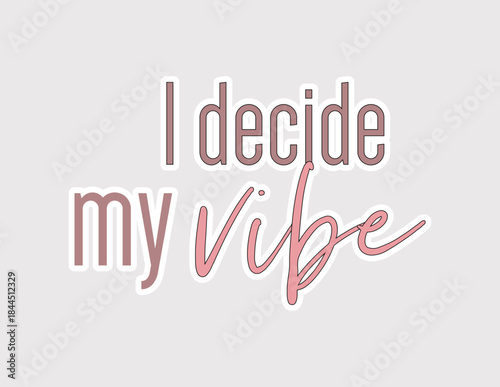 I decide my vibe sticker. Motivational quote vector for print on t-shirts, mugs, decals, posters, or digital use on social media and blogs