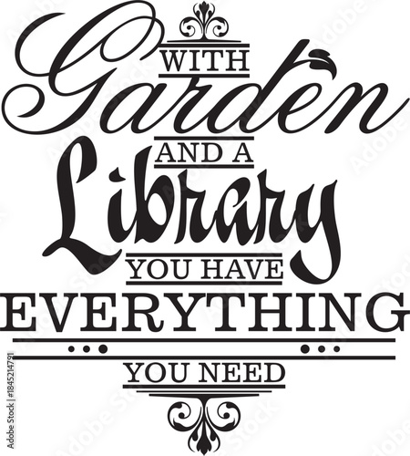 With garden and a library you have everything you need. Vector wall art quote decor. Decorative calligraphy inspirational design, great for interior decors and outdoor signs. Motivational quote.