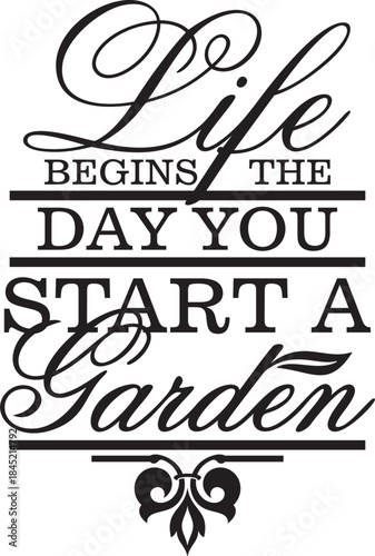 Life begins the day you start a garden. Vector wall art quote decor with gardening concept. Decorative calligraphy inspirational design, great for interior decors and outdoor signs. Motivational quote