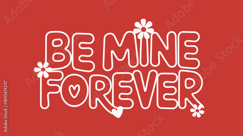 Be mine forever white outline letters on red background with flowers and hearts