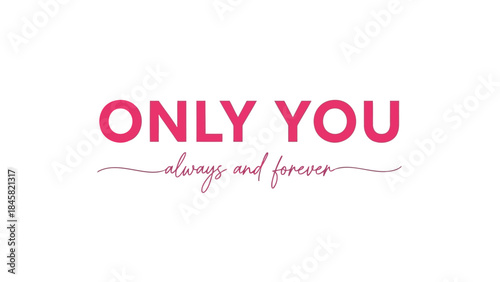 Romantic pink typography with the phrase only you always and forever on white background