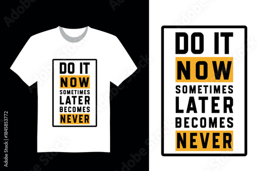 Bold motivational T-shirt design featuring the quote “Do it now, sometimes later becomes never” in black and yellow blocks. Inspires urgency and action against procrastination.