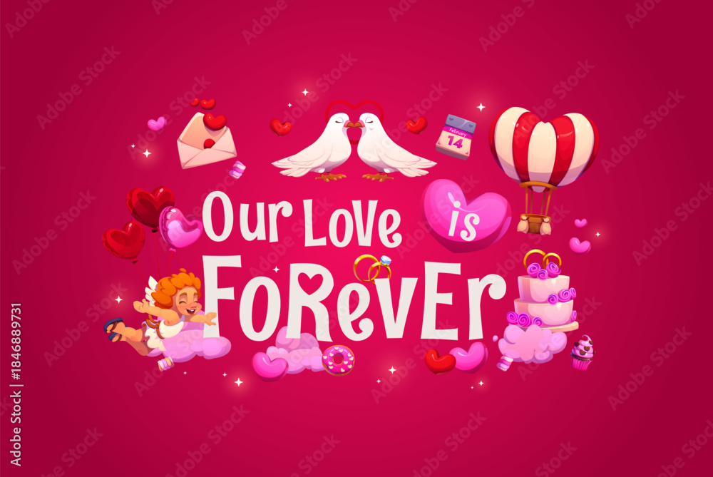 Fototapeta premium Our love is forever Valentine Day quote greeting card vector typography. Cartoon dove birds couple, Cupid character and heart air balloons, romantic love holiday quote, Valentine Day calendar and cake