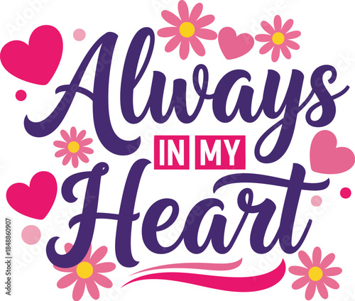 Always in my heart typography design with flowers and hearts for love and romance
