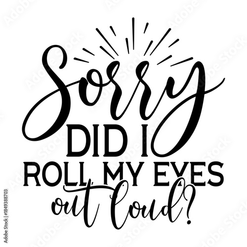 Sorry Did I Roll My Eyes Out Loud Svg