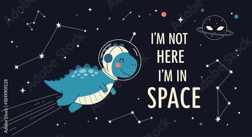 A cute cartoon dinosaur wearing an astronaut helmet flies through space with the funny quote 'I'm not here I'm in space' among stars.