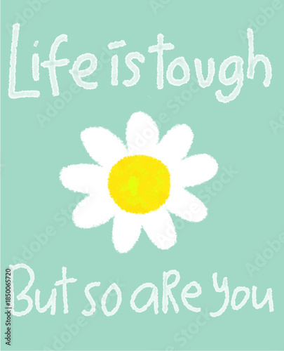 Life is Tough But So Are You Daisy Motivation