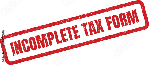 Grunge red rubber stamp illustrating an incomplete tax form, valuable for financial compliance and document processing alerts