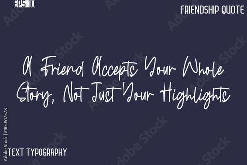 A Friend Accepts Your Whole Story, Not Just Your Highlights   -Best Friendship Message Minimalistic Cursive Typography Vector