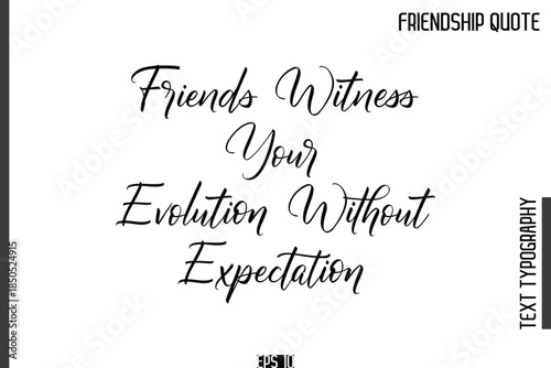 Friends Witness Your Evolution Without Expectation  -Popular Friendship Quote Cursive Calligraphy Handwritten Text